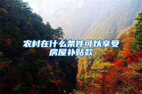 农村在什么条件可以享受房屋补贴款