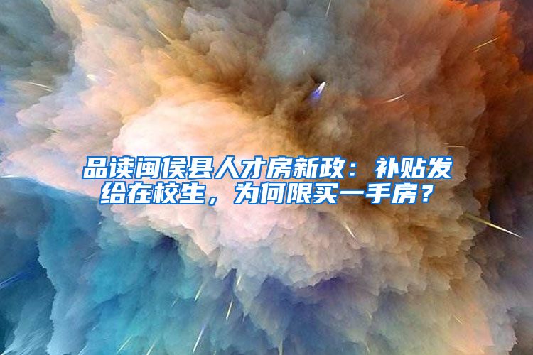 品读闽侯县人才房新政：补贴发给在校生，为何限买一手房？