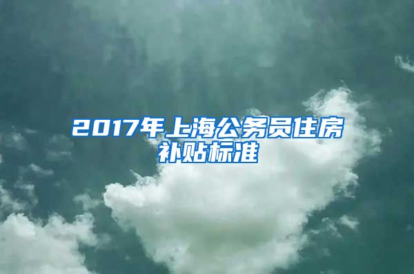2017年上海公务员住房补贴标准