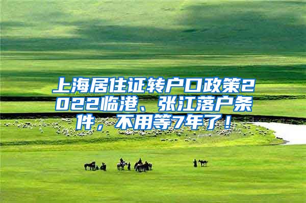 上海居住证转户口政策2022临港、张江落户条件，不用等7年了！