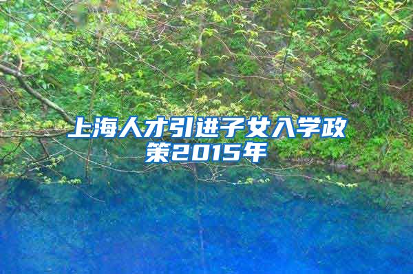 上海人才引进子女入学政策2015年