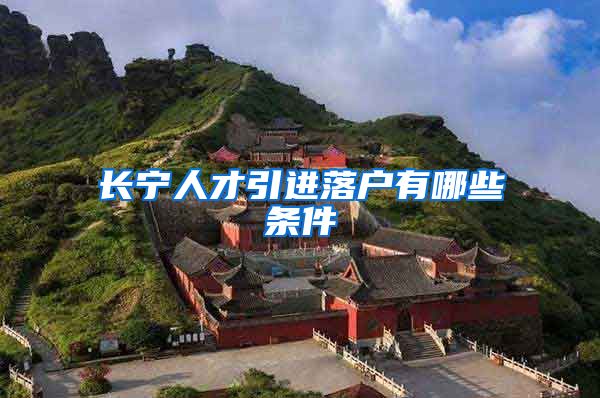 长宁人才引进落户有哪些条件