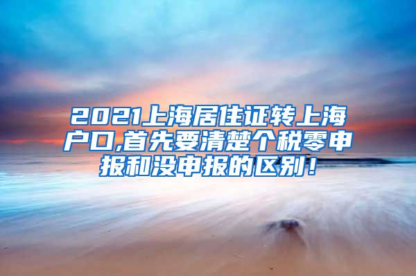2021上海居住证转上海户口,首先要清楚个税零申报和没申报的区别！