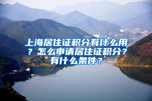 上海居住证积分有什么用？怎么申请居住证积分？有什么条件？