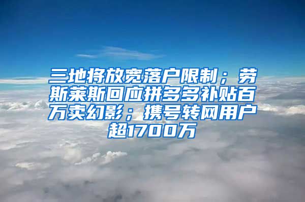三地将放宽落户限制；劳斯莱斯回应拼多多补贴百万卖幻影；携号转网用户超1700万