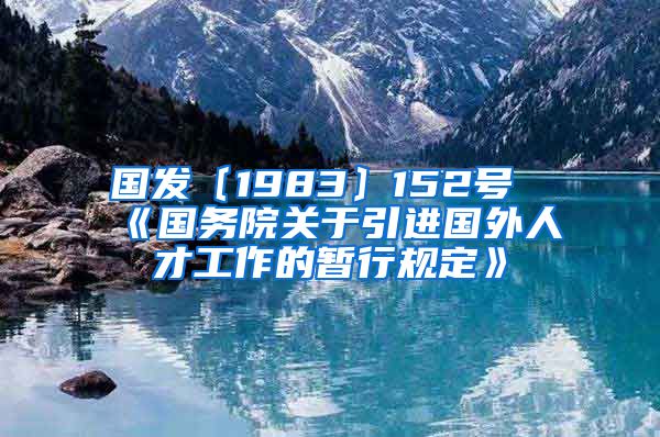 国发〔1983〕152号《国务院关于引进国外人才工作的暂行规定》