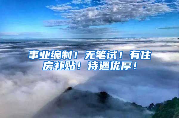 事业编制！无笔试！有住房补贴！待遇优厚！