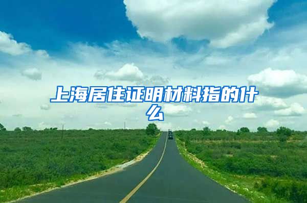 上海居住证明材料指的什么