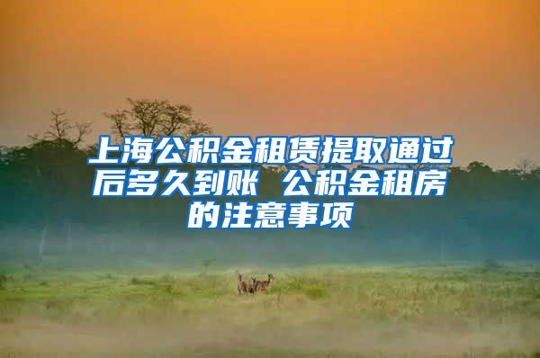 上海公积金租赁提取通过后多久到账 公积金租房的注意事项