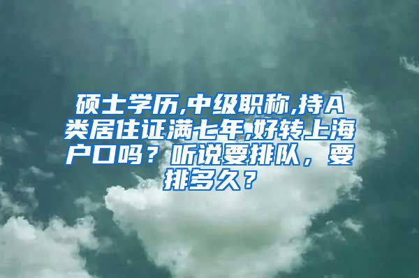 硕士学历,中级职称,持A类居住证满七年,好转上海户口吗？听说要排队，要排多久？