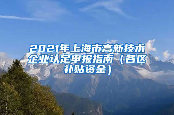 2021年上海市高新技术企业认定申报指南（各区补贴资金）