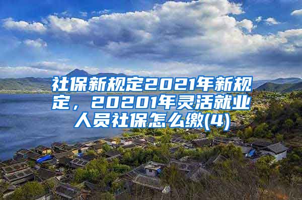 社保新规定2021年新规定，20201年灵活就业人员社保怎么缴(4)