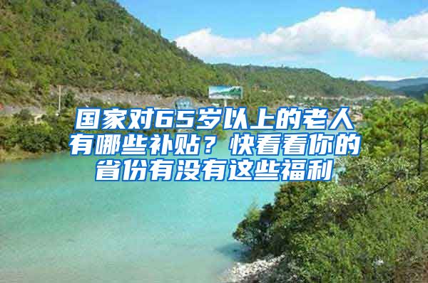 国家对65岁以上的老人有哪些补贴？快看看你的省份有没有这些福利