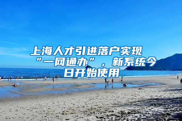 上海人才引进落户实现“一网通办”，新系统今日开始使用