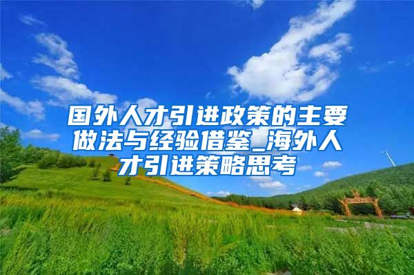国外人才引进政策的主要做法与经验借鉴_海外人才引进策略思考