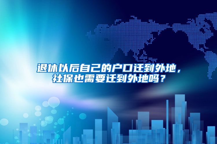 退休以后自己的户口迁到外地，社保也需要迁到外地吗？