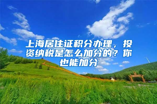 上海居住证积分办理，投资纳税是怎么加分的？你也能加分
