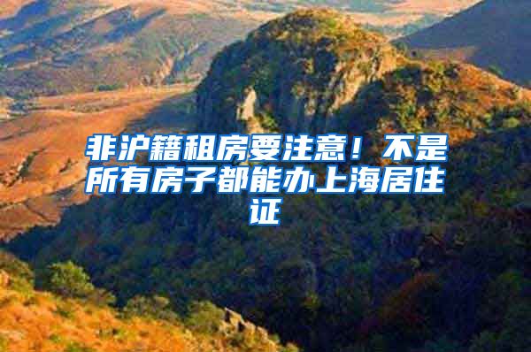 非沪籍租房要注意！不是所有房子都能办上海居住证