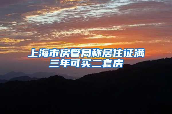 上海市房管局称居住证满三年可买二套房