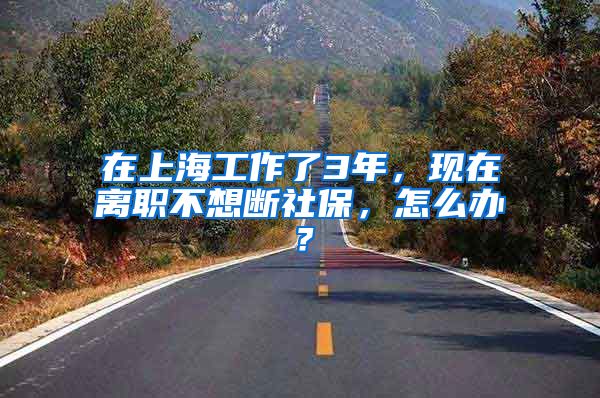 在上海工作了3年，现在离职不想断社保，怎么办？