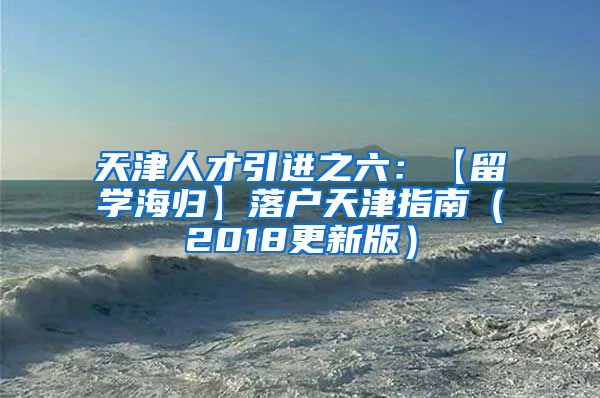 天津人才引进之六：【留学海归】落户天津指南（2018更新版）