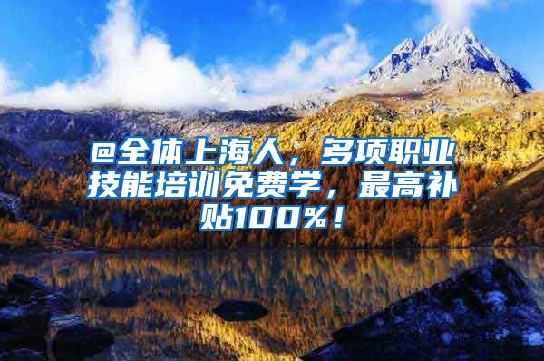 @全体上海人，多项职业技能培训免费学，最高补贴100%！