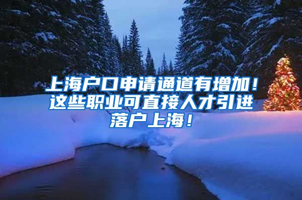 上海户口申请通道有增加！这些职业可直接人才引进落户上海！