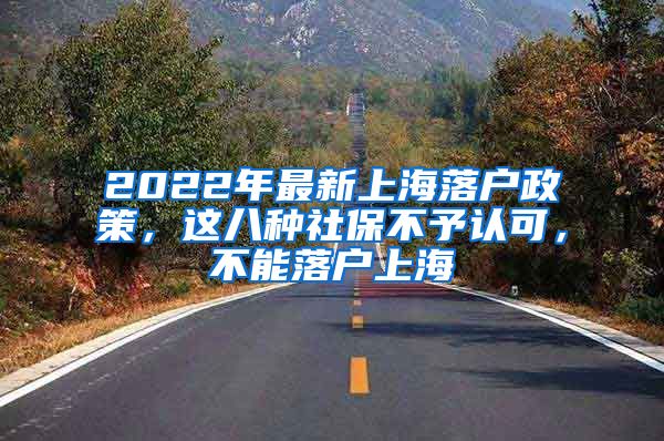 2022年最新上海落户政策，这八种社保不予认可，不能落户上海