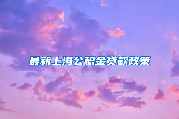 最新上海公积金贷款政策