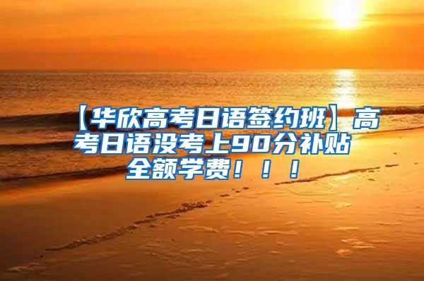【华欣高考日语签约班】高考日语没考上90分补贴全额学费！！！
