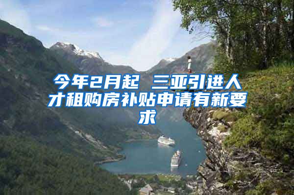 今年2月起 三亚引进人才租购房补贴申请有新要求