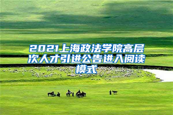 2021上海政法学院高层次人才引进公告进入阅读模式