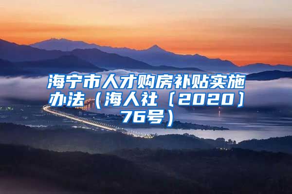 海宁市人才购房补贴实施办法（海人社〔2020〕76号）