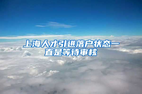 上海人才引进落户状态一直是等待审核