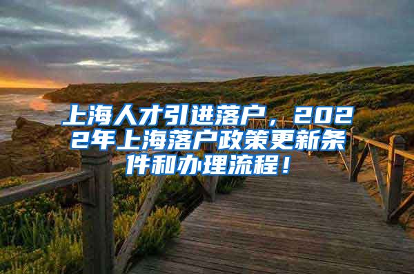 上海人才引进落户，2022年上海落户政策更新条件和办理流程！