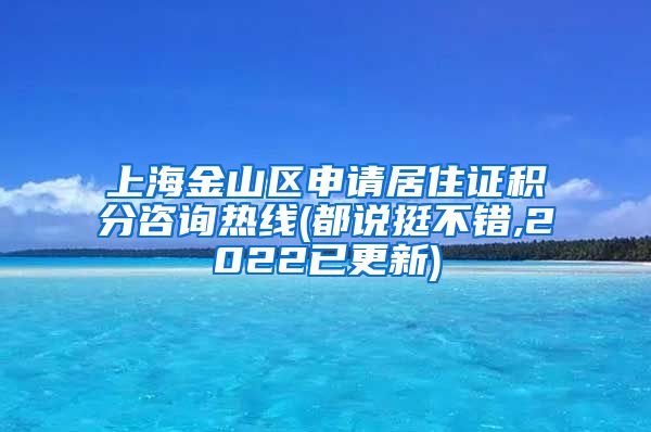 上海金山区申请居住证积分咨询热线(都说挺不错,2022已更新)