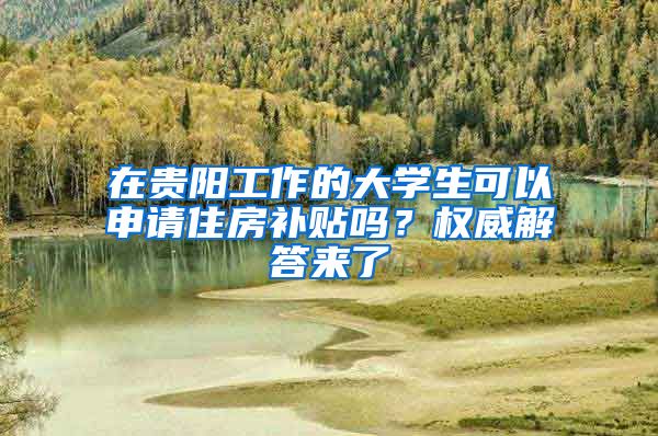 在贵阳工作的大学生可以申请住房补贴吗？权威解答来了