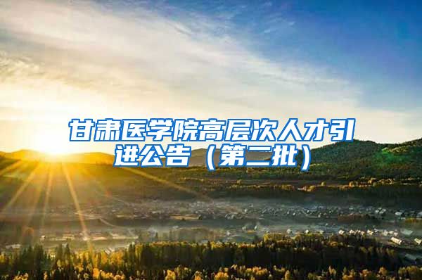 甘肃医学院高层次人才引进公告（第二批）