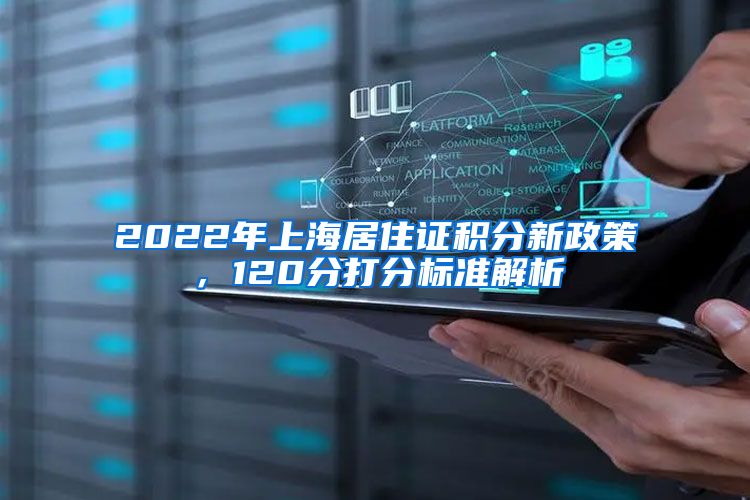 2022年上海居住证积分新政策，120分打分标准解析