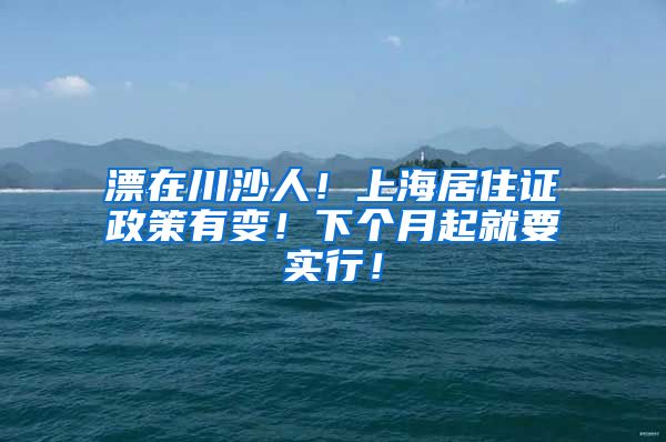 漂在川沙人！上海居住证政策有变！下个月起就要实行！