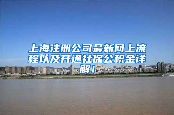 上海注册公司最新网上流程以及开通社保公积金详解！