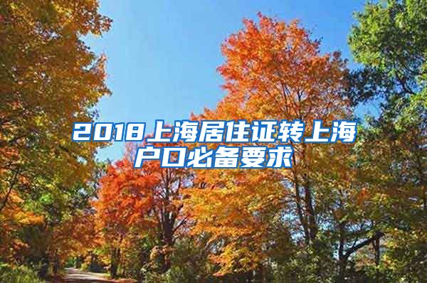 2018上海居住证转上海户口必备要求