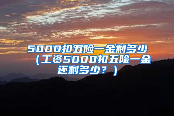 5000扣五险一金剩多少（工资5000扣五险一金还剩多少？）