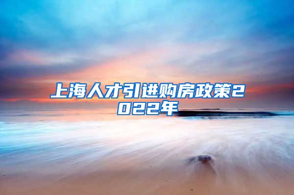 上海人才引进购房政策2022年