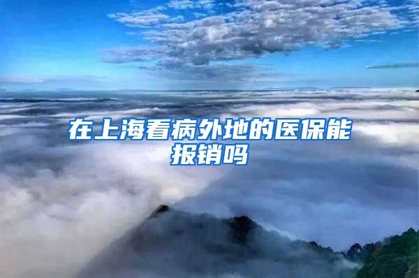 在上海看病外地的医保能报销吗