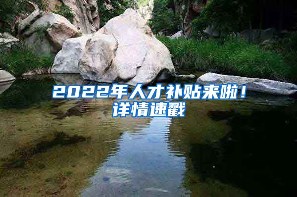 2022年人才补贴来啦！详情速戳→
