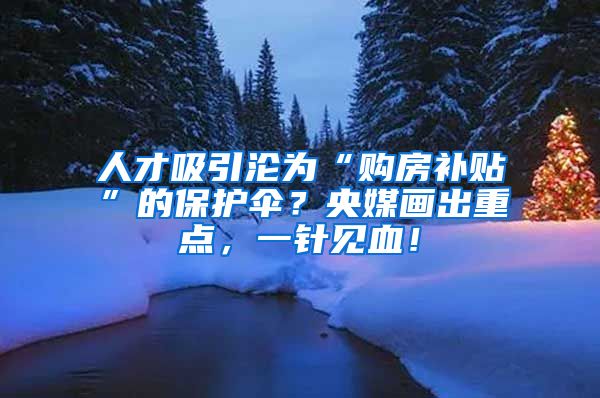 人才吸引沦为“购房补贴”的保护伞？央媒画出重点，一针见血！