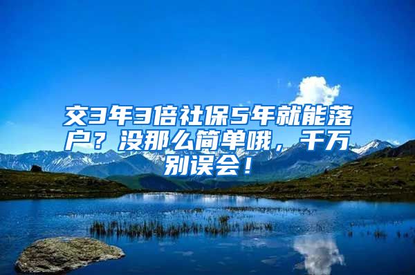 交3年3倍社保5年就能落户？没那么简单哦，千万别误会！