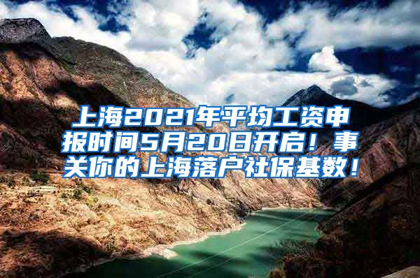 上海2021年平均工资申报时间5月20日开启！事关你的上海落户社保基数！