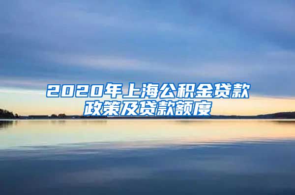 2020年上海公积金贷款政策及贷款额度